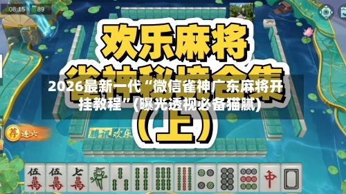 2026最新一代“微信雀神广东麻将开挂教程”(曝光透视必备猫腻)-第3张图片