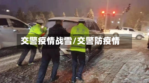 交警疫情战雪/交警防疫情