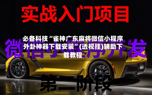 必备科技“雀神广东麻将微信小程序外卦神器下载安装”(透视挂)辅助下载教程-第2张图片