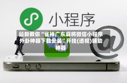 最新教你“雀神广东麻将微信小程序外卦神器下载安装”开挂(透视)辅助神器-第2张图片