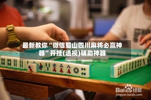最新教你“微信蜀山四川麻将必赢神器”开挂(透视)辅助神器-第3张图片