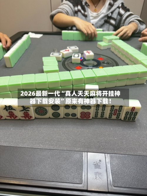 2026最新一代“真人天天麻将开挂神器下载安装”原来有神器下载！-第2张图片