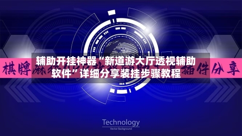 辅助开挂神器“新道游大厅透视辅助软件	”详细分享装挂步骤教程-第2张图片