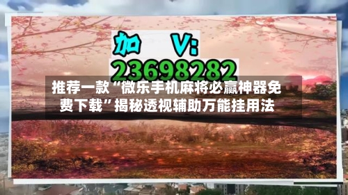 推荐一款“微乐手机麻将必赢神器免费下载”揭秘透视辅助万能挂用法-第2张图片