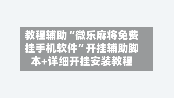 教程辅助“微乐麻将免费挂手机软件	”开挂辅助脚本+详细开挂安装教程-第2张图片