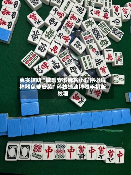真实辅助“微乐安徽麻将小程序必赢神器免费安装	”科技辅助神器手机版教程-第3张图片