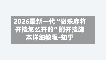 2026最新一代“微乐麻将开挂怎么开的”附开挂脚本详细教程-知乎-第2张图片