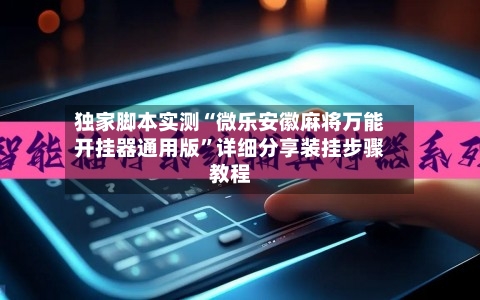 独家脚本实测“微乐安徽麻将万能开挂器通用版”详细分享装挂步骤教程-第3张图片