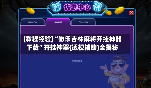 [教程经验]“微乐吉林麻将开挂神器下载”开挂神器{透视辅助}全揭秘-第2张图片