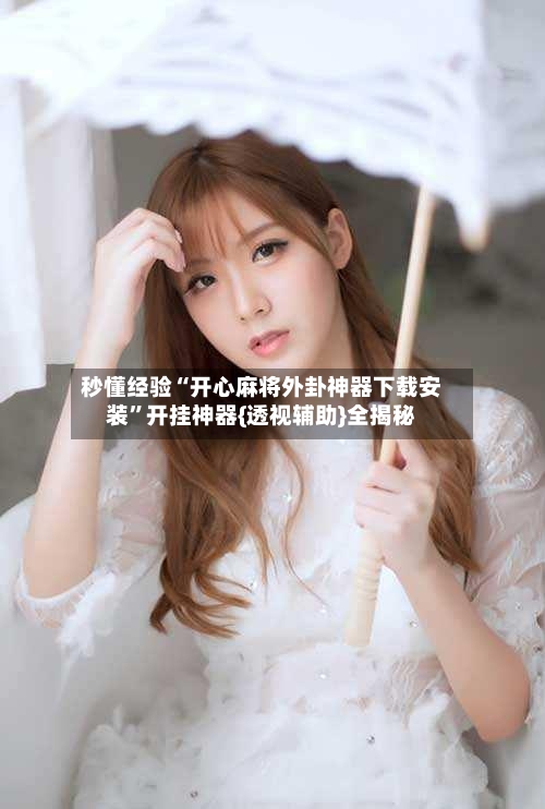 秒懂经验“开心麻将外卦神器下载安装”开挂神器{透视辅助}全揭秘-第2张图片