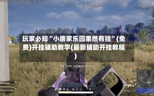 玩家必知“小唐家乐园果然有挂”(免费)开挂辅助教学(最新辅助开挂教程)-第2张图片