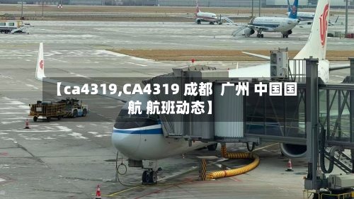 【ca4319,CA4319 成都  广州 中国国航 航班动态】-第2张图片