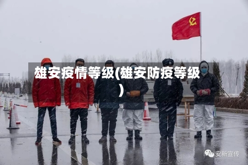 雄安疫情等级(雄安防疫等级)-第3张图片