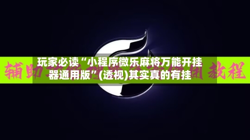 玩家必读“小程序微乐麻将万能开挂器通用版	”(透视)其实真的有挂-第2张图片