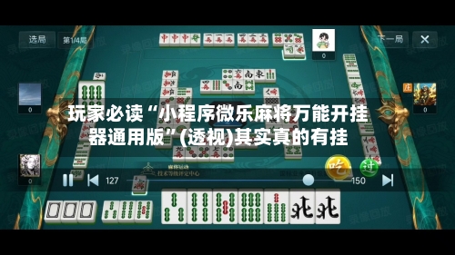 玩家必读“小程序微乐麻将万能开挂器通用版”(透视)其实真的有挂-第3张图片