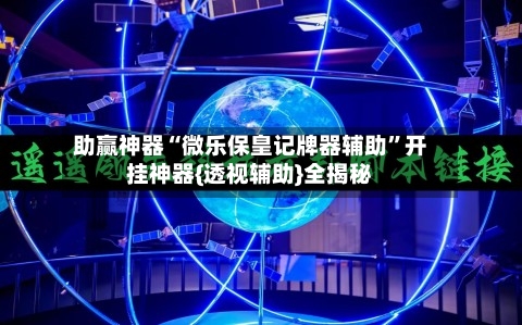 助赢神器“微乐保皇记牌器辅助”开挂神器{透视辅助}全揭秘-第3张图片