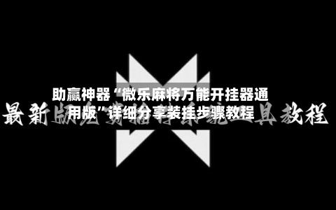 助赢神器“微乐麻将万能开挂器通用版”详细分享装挂步骤教程-第2张图片