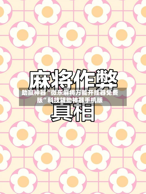 助赢神器“微乐麻将万能开挂器免费版”科技辅助神器手机版-第2张图片