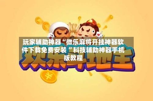 玩家辅助神器“微乐麻将开挂神器软件下载免费安装 ”科技辅助神器手机版教程-第2张图片