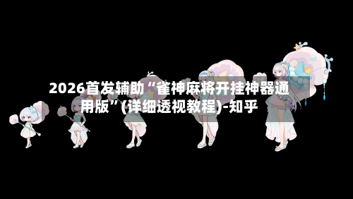2026首发辅助“雀神麻将开挂神器通用版	”(详细透视教程)-知乎-第2张图片