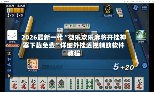 2026最新一代“微乐欢乐麻将开挂神器下载免费”详细外挂透视辅助软件教程-第2张图片