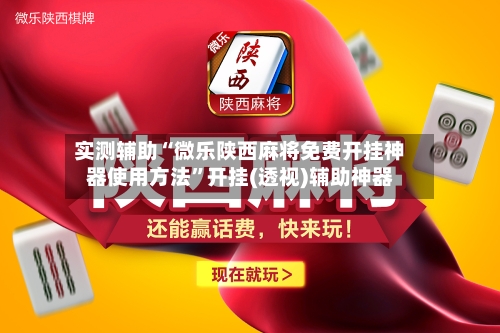 实测辅助“微乐陕西麻将免费开挂神器使用方法”开挂(透视)辅助神器-第2张图片