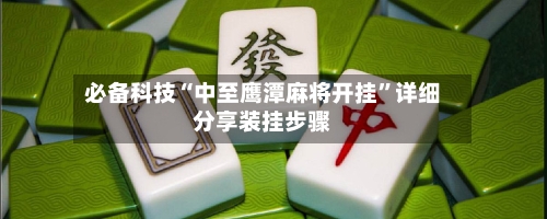 必备科技“中至鹰潭麻将开挂”详细分享装挂步骤-第3张图片
