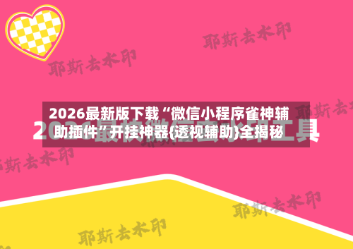 2026最新版下载“微信小程序雀神辅助插件”开挂神器{透视辅助}全揭秘