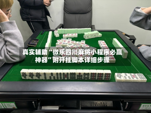 真实辅助“微乐四川麻将小程序必赢神器”附开挂脚本详细步骤-第3张图片
