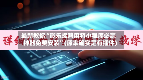 最新教你“微乐捉鸡麻将小程序必赢神器免费安装	”(原来确实是有插件)-第2张图片