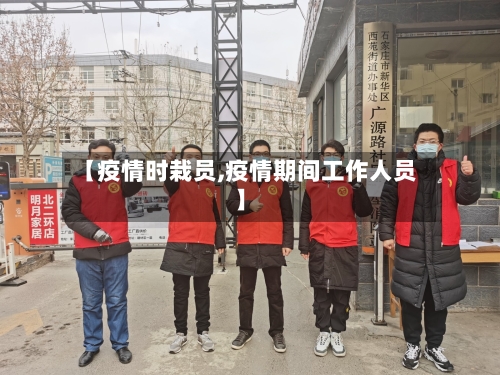 【疫情时栽员,疫情期间工作人员】