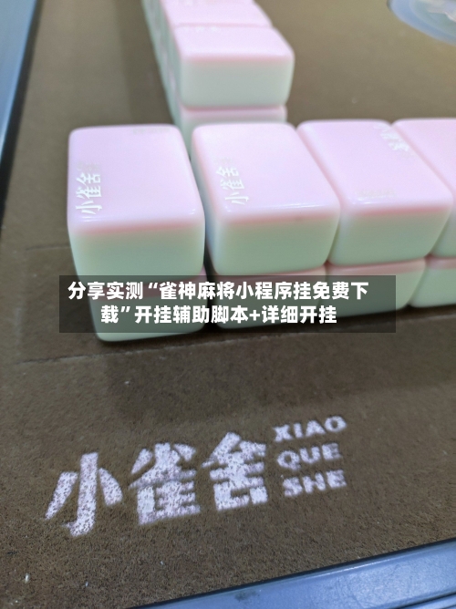 分享实测“雀神麻将小程序挂免费下载	”开挂辅助脚本+详细开挂-第2张图片