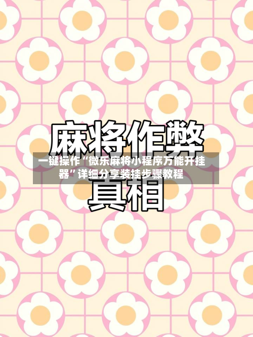 一键操作“微乐麻将小程序万能开挂器	”详细分享装挂步骤教程-第2张图片