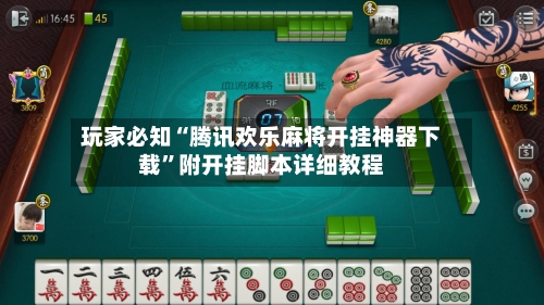 玩家必知“腾讯欢乐麻将开挂神器下载	”附开挂脚本详细教程-第3张图片