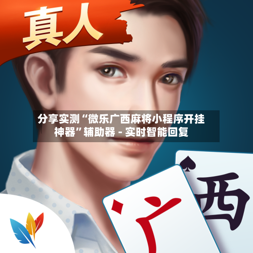 分享实测“微乐广西麻将小程序开挂神器	”辅助器 - 实时智能回复-第2张图片