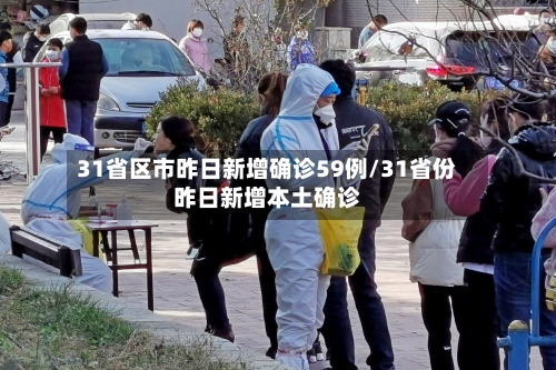 31省区市昨日新增确诊59例/31省份昨日新增本土确诊-第3张图片