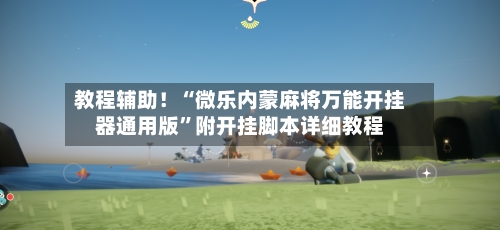 教程辅助！“微乐内蒙麻将万能开挂器通用版”附开挂脚本详细教程