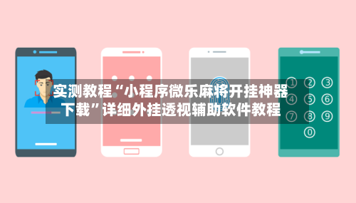 实测教程“小程序微乐麻将开挂神器下载”详细外挂透视辅助软件教程-第2张图片