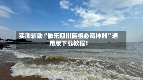 实测辅助“微乐四川麻将必赢神器	”通用版下载教程！-第2张图片