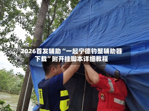 2026首发辅助“一起宁德钓蟹辅助器下载	”附开挂脚本详细教程-第2张图片