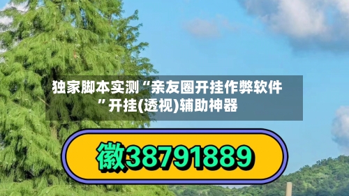 独家脚本实测“亲友圈开挂作弊软件”开挂(透视)辅助神器-第2张图片