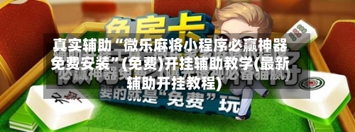 真实辅助“微乐麻将小程序必赢神器免费安装”(免费)开挂辅助教学(最新辅助开挂教程)-第2张图片