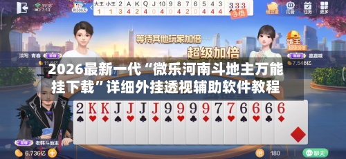 2026最新一代“微乐河南斗地主万能挂下载	”详细外挂透视辅助软件教程-第2张图片