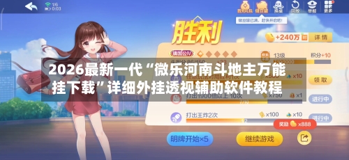 2026最新一代“微乐河南斗地主万能挂下载”详细外挂透视辅助软件教程-第3张图片