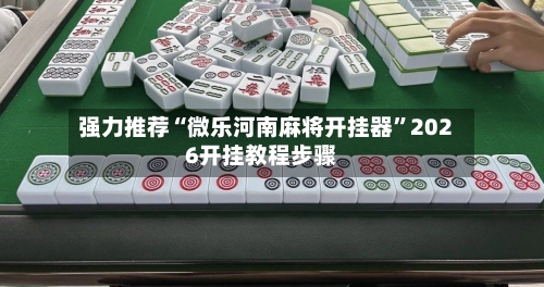 强力推荐“微乐河南麻将开挂器	”2026开挂教程步骤-第2张图片