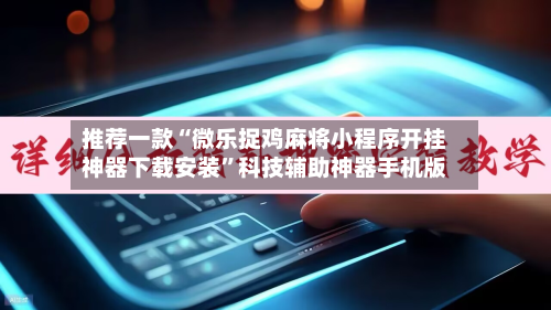 推荐一款“微乐捉鸡麻将小程序开挂神器下载安装	”科技辅助神器手机版-第2张图片