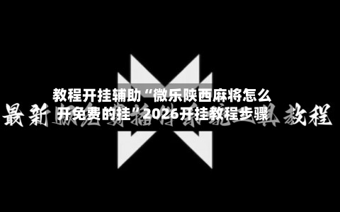 教程开挂辅助“微乐陕西麻将怎么开免费的挂”2026开挂教程步骤-第3张图片