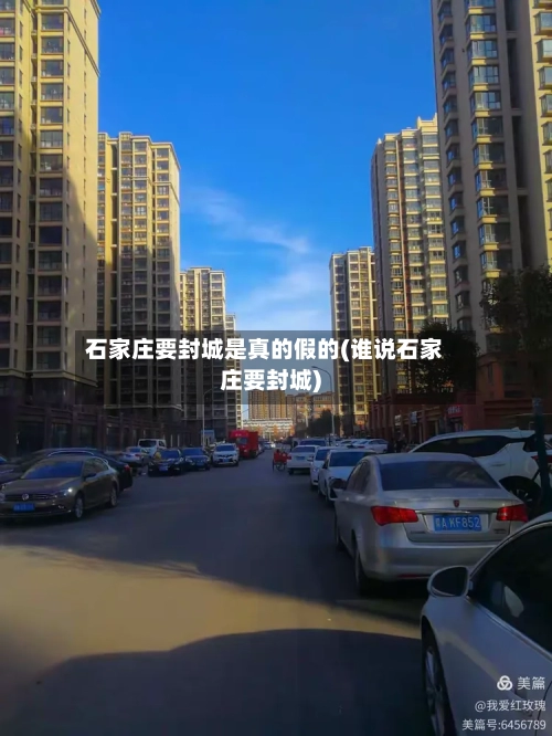 石家庄要封城是真的假的(谁说石家庄要封城)-第2张图片