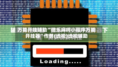 万能开挂辅助“微乐麻将小程序万能开挂器”作弊(透视)透视辅助-第2张图片