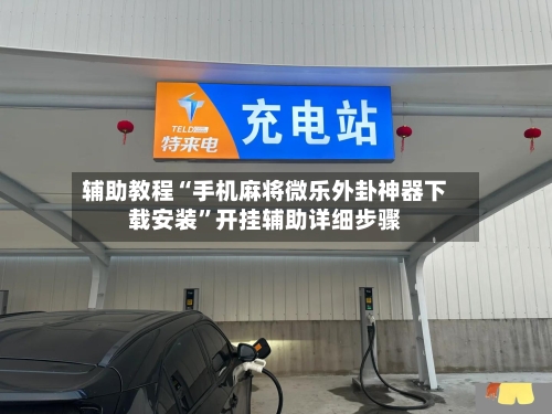 辅助教程“手机麻将微乐外卦神器下载安装	”开挂辅助详细步骤-第2张图片